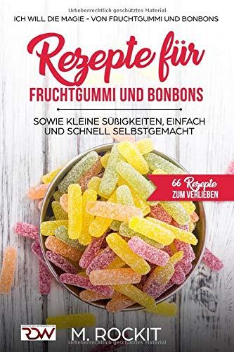 Rezepte für  Fruchtgummi und Bonbons sowie kleine Süßigkeiten, einfach und schnell SELBSTGEMACHT.: Die MAGIE - von Fruchtgummi und Bonbons - 66 ... (66 Rezepte zum Verlieben, Teil, Band 18)