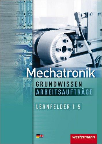 Mechatronik Grundwissen Arbeitsaufträge: Lernfelder 1-5: 1. Auflage, 2012 (Mechatronik nach Lernfeldern, Band 5)