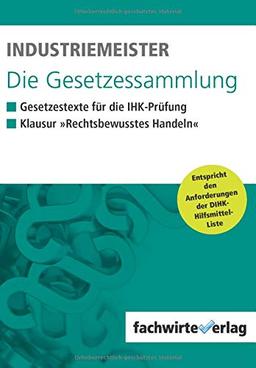 Industriemeister - Die Gesetzessammlung: Unkommentierte Gesetzestexte für die IHK-Klausur