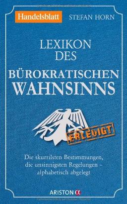 Lexikon des bürokratischen Wahnsinns: Die skurrilsten Bestimmungen, die unsinnigsten Regelungen - alphabetisch abgelegt