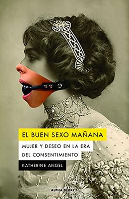 EL BUEN SEXO MAÑANA: Mujer y deseo en la era del consentimiento (ALPHA DECAY, Band 143)