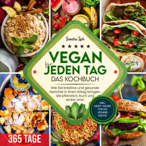 Vegan für jeden Tag – Das Kochbuch: Wie Sie kreative und gesunde Gerichte in Ihren Alltag bringen, die pflanzlich, bunt und lecker sind. Inkl. Must-haves für die vegane Küche