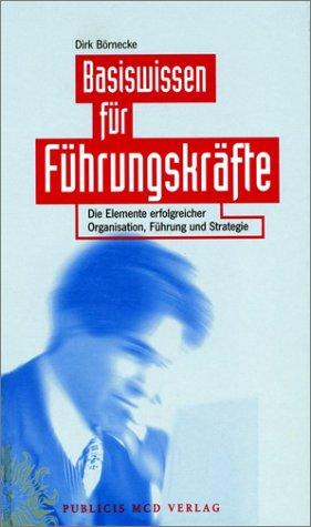 Basiswissen für Führungskräfte. Die Elemente erfolgreicher Organisation, Führung und Strategie