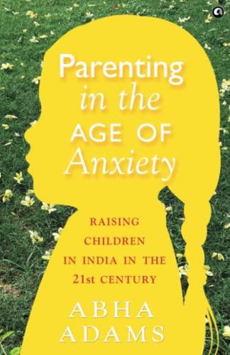 PARENTING IN THE AGE OF ANXIETY: Raising Children in India in the 21st Century