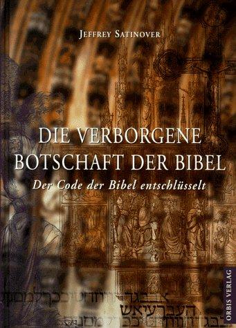 Die verborgene Botschaft der Bibel. Der Code der Bibel entschlüsselt