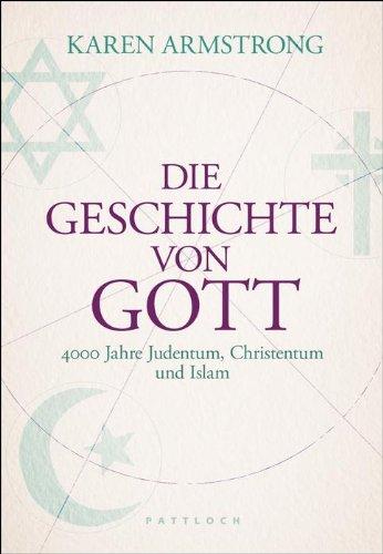 Die Geschichte von Gott: 4000 Jahre Judentum, Christum und Islam