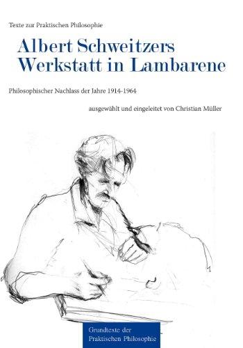 Texte zur Praktischen Philosophie / Grundtexte der Praktischen Philosophie: Texte zur Praktischen Philosophie / Albert Schweitzers Werkstatt in ... der Jahre 1914-1964 (Philosophische Reihe)