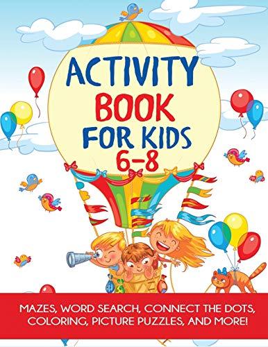 Activity Book for Kids 6-8: Mazes, Word Search, Connect the Dots, Coloring, Picture Puzzles, and More!: Mazes, Coloring, Dot to Dot, Word Search, and More!