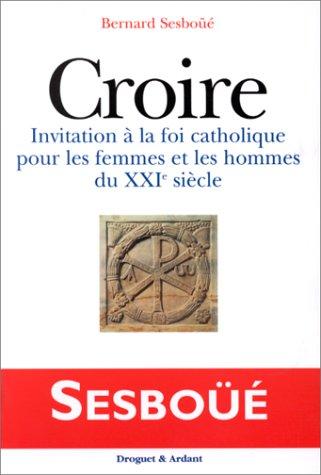 Croire : invitation à la foi catholique pour les hommes et les femmes du XXIe siècle