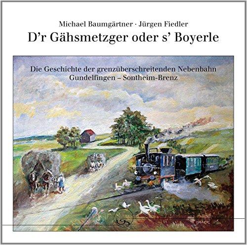 D'r Gähsmetzger oder s' Boyerle: Die Geschichte der grenzüberschreitenden Nebenbahn Gundelfingen - Sontheim-Brenz