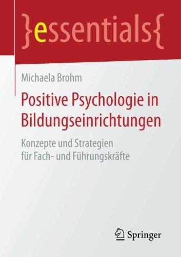 Positive Psychologie in Bildungseinrichtungen: Konzepte und Strategien für Fach- und Führungskräfte (essentials)