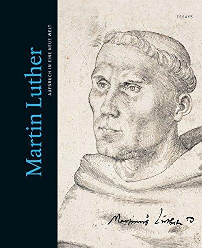 Martin Luther. Aufbruch in eine neue Welt: Essays