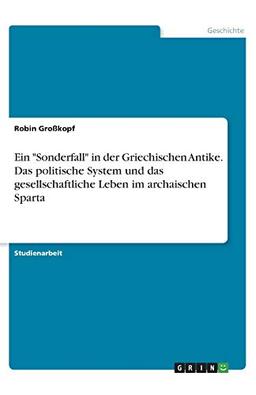 Ein "Sonderfall" in der Griechischen Antike. Das politische System und das gesellschaftliche Leben im archaischen Sparta