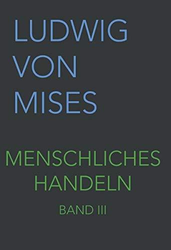 Menschliches Handeln III: Eine Grundlegung ökonomischer Theorie (Band III, Band 3)