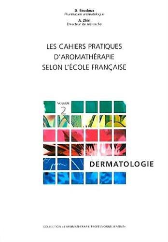 Les cahiers pratiques d'aromathérapie selon l'école française. Vol. 2. Dermatologie