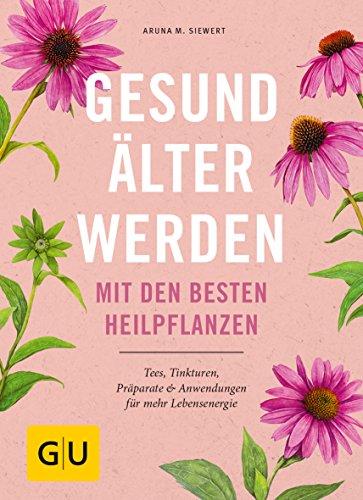 Gesund älter werden mit den besten Heilpflanzen: Tees, Tinkturen, Präparate & Anwendungen für mehr Lebensenergie (GU Einzeltitel Gesundheit/Alternativheilkunde)