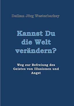 Kannst Du die Welt verändern?: Weg zur Befreiung des Geistes von Illusionen und Angst