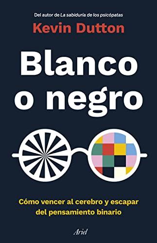 Blanco o negro: Cómo vencer al cerebro y escapar del pensamiento binario (Ariel)