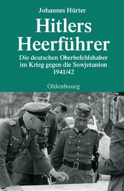 Hitlers Heerführer: Die deutschen Oberbefehlshaber im Krieg gegen die Sowjetunion 1941/42