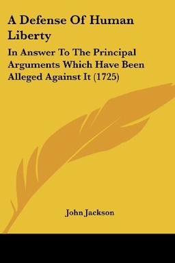 A Defense Of Human Liberty: In Answer To The Principal Arguments Which Have Been Alleged Against It (1725)