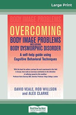 Overcoming Body Image Problems Including Body Dysmorphic Disorder (16pt Large Print Edition)