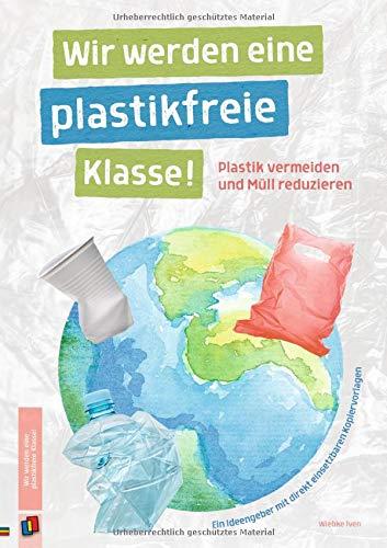 Wir werden eine plastikfreie Klasse!: Plastik vermeiden und Müll reduzieren - Ein Ideengeber mit direkt einsetzbaren Kopiervorlagen