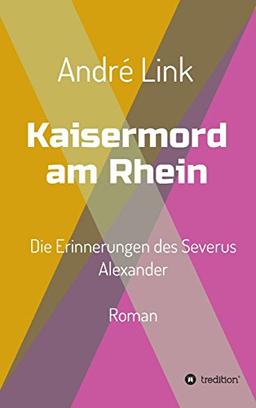 Kaisermord am Rhein: Die Erinnerungen des Severus Alexander