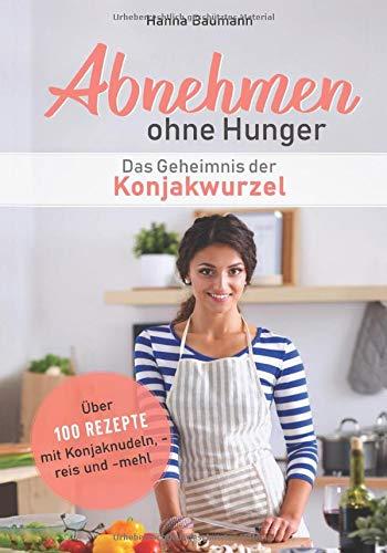 Abnehmen ohne Hunger - Das Geheimnis der Konjakwurzel: Über 100 Rezepte mit Konjaknudeln, -reis und -mehl (Abnehmen leicht gemacht, Band 1)