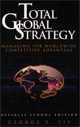 Total Global Strategy: Managing for Worldwide Competitive Advantage: Business School Edition