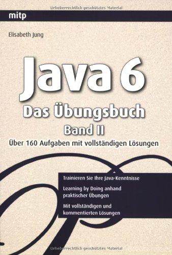 Java 6 - Das Übungsbuch Band II: Über 160 Aufgaben mit vollständigen Lösungen