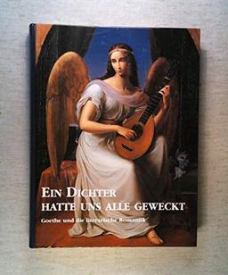 Ein Dichter hatte uns alle geweckt, Goethe und die literarische Romantik, Mit 20 Farbbildtafeln und vielen sw Abb im Text,