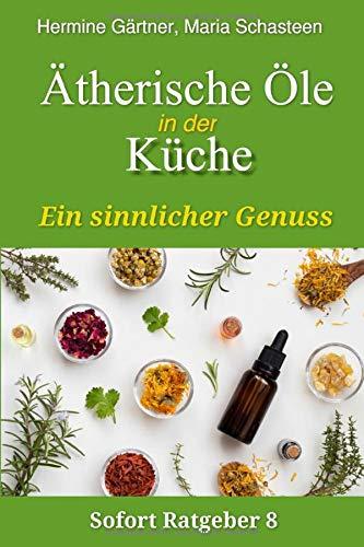 Ätherische Öle in der Küche: Ein sinnlicher Genuss (Sofort Ratgeber, Band 8)