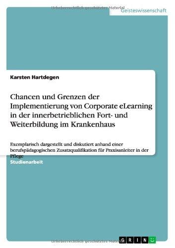 Chancen und Grenzen der Implementierung  von Corporate eLearning in der  innerbetrieblichen Fort- und Weiterbildung  im Krankenhaus: Exemplarisch ... für Praxisanleiter in der Pflege