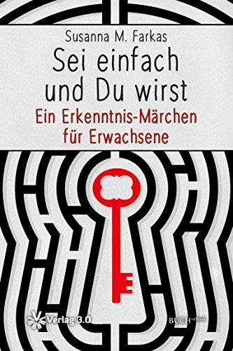 Sei einfach und du wirst: Ein Erkenntnis-Märchen für Erwachsene