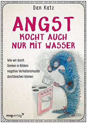 Angst kocht auch nur mit Wasser: Wie wir durch Denken in Bildern negative Verhaltensmuster durchbrechen können