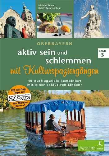 aktiv sein und schlemmen mit Kulturspaziergängen, Band 3: Oberbayern 40 Ausflugsziele kombiniert mit einer exklusiven Einkehr Mit Ausflug-Tipps aus SZ Extra