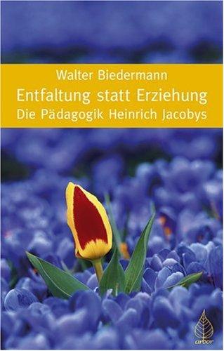 Entfaltung statt Erziehung: Die Pädagogik Heinrich Jacobys