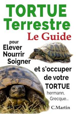 Tortue Terrestre: Le Guide pour Elever, Nourrir, Soigner Et s’occuper de Votre Tortue Hermann, Grecque...