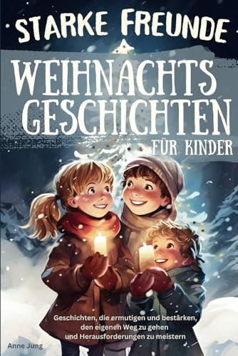 Starke Freunde - Weihnachtsgeschichten für Kinder, die ermutigen und bestärken, den eigenen Weg zu gehen und Herausforderungen zu meistern