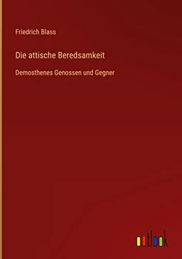 Die attische Beredsamkeit: Demosthenes Genossen und Gegner