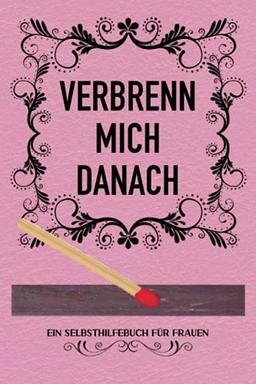 VERBRENN MICH DANACH: (ROSA EDITION) | Ein Selbsthilfebuch für Frauen