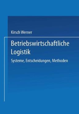 Betriebswirtschaftliche Logistik: Systeme, Entscheidungen, Methoden