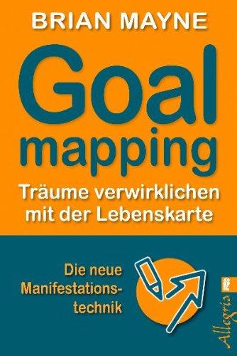 Goal Mapping: Träume verwirklichen mit der Lebenskarte: TrÃ¤ume verwirklichen mit der Lebenskarte