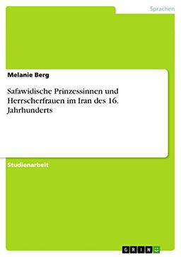 Safawidische Prinzessinnen und Herrscherfrauen im Iran des 16. Jahrhunderts