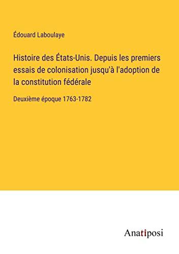 Histoire des États-Unis. Depuis les premiers essais de colonisation jusqu'à l'adoption de la constitution fédérale: Deuxième époque 1763-1782