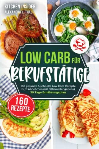 Low Carb für Berufstätige: 160 gesunde & schnelle Low Carb Rezepte zum Abnehmen mit Nährwertangaben & 30 Tage Ernährungsplan (inkl. Tipps zur Low Carb Diät)