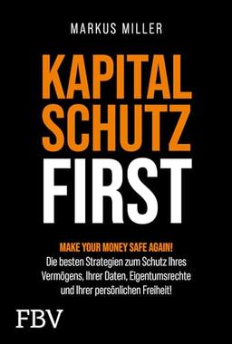 Kapitalschutz first: Make your Money Safe again! Die besten Strategien zum Schutz Ihres Vermögens, Ihrer Daten, Eigentumsrechte und Ihrer persönlichen Freiheit!