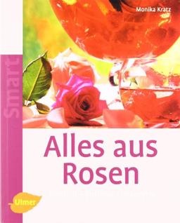 Alles aus Rosen: köstlich - duftend - dekorativ