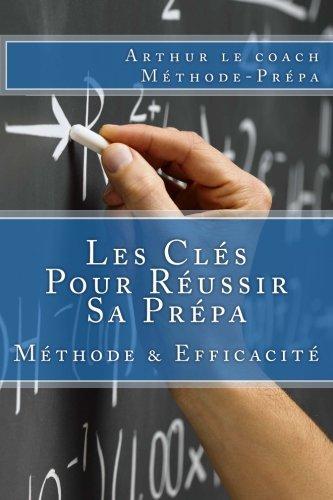 Les Clés Pour Réussir Sa Prépa: Méthode de Travail en Prépa et Efficacité