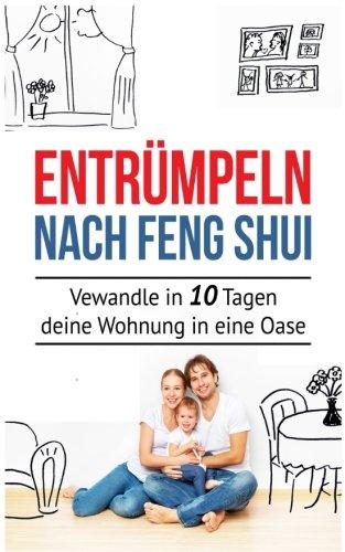 Entrümpeln nach Feng Shui: Verwandle in 10 Tagen deine Wohnung in eine Oase (Entrümpeln sie ihr Leben, Entrümpeln aufräumen, aufräumen für Anfänger, ... organisieren, Ordnung Haushalt, ausmisten)